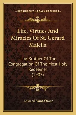 Szent Gerard Majella élete, erényei és csodái: Majella Majella: A Legszentebb Megváltó kongregációjának laikus testvére (1907) - Life, Virtues And Miracles Of St. Gerard Majella: Lay-Brother Of The Congregation Of The Most Holy Redeemer (1907)