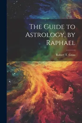 Az asztrológia útmutatója, írta Raphael - The Guide to Astrology, by Raphael