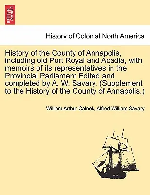 Annapolis megye története, beleértve a régi Port Royal és Akadia megyét, a tartományi parlamentben lévő képviselőinek emlékirataival, szerkesztve és C... - History of the County of Annapolis, Including Old Port Royal and Acadia, with Memoirs of Its Representatives in the Provincial Parliament Edited and C