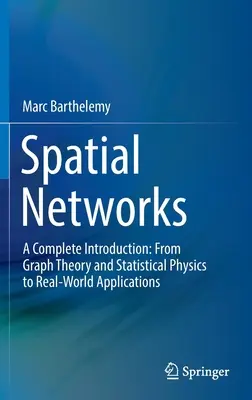 Térbeli hálózatok: A Complete Introduction: A gráfelmélettől és a statisztikus fizikától a valós alkalmazásokig - Spatial Networks: A Complete Introduction: From Graph Theory and Statistical Physics to Real-World Applications