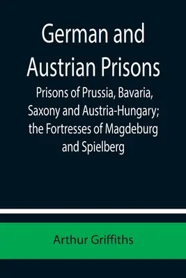 Német és osztrák börtönök; Poroszország, Bajorország, Szászország és Ausztria-Magyarország börtönei; Magdeburg és Spielberg erődjei - German and Austrian Prisons; Prisons of Prussia, Bavaria, Saxony and Austria-Hungary; the Fortresses of Magdeburg and Spielberg