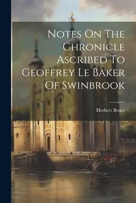 Megjegyzések a Geoffrey Le Baker of Swinbrook-nak tulajdonított krónikához - Notes On The Chronicle Ascribed To Geoffrey Le Baker Of Swinbrook