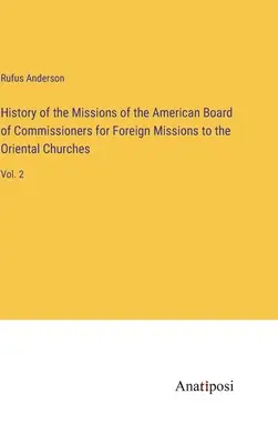 A Külföldi Missziók Amerikai Bizottságának külmissziói misszióinak története a keleti egyházakhoz: Vol. 2 - History of the Missions of the American Board of Commissioners for Foreign Missions to the Oriental Churches: Vol. 2