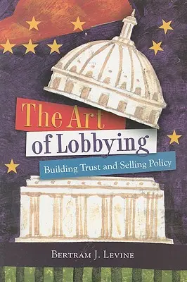 A lobbizás művészete: Bizalom kiépítése és a politika eladása - The Art of Lobbying: Building Trust and Selling Policy