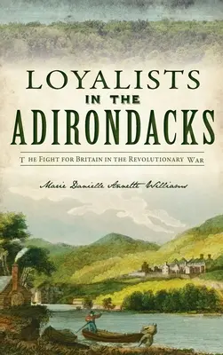 Loyalisták az Adirondacksban: A harc Nagy-Britanniáért a függetlenségi háborúban - Loyalists in the Adirondacks: The Fight for Britain in the Revolutionary War