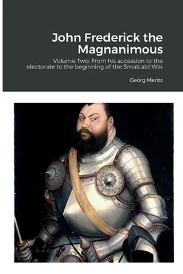 John Frederick a nagylelkű: Második kötet: A választófejedelemségbe lépésétől a smalcaldi háború kezdetéig - John Frederick the Magnanimous: Volume Two: From his accession to the electorate to the beginning of the Smalcald War