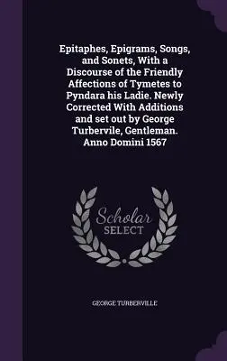 Epitaphek, epigrammák, dalok és szonettek, Tymetes baráti vonzalmairól Pyndara, a hölgye iránt. Újonnan javítva, kiegészítésekkel és - Epitaphes, Epigrams, Songs, and Sonets, With a Discourse of the Friendly Affections of Tymetes to Pyndara his Ladie. Newly Corrected With Additions an