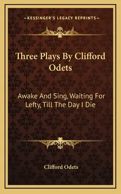 Clifford Odets három színdarabja: Awake And Sing, Waiting For Lefty, Till The Day I Die (Ébredj és énekelj, Leftyre várva, Amíg meg nem halok) - Three Plays By Clifford Odets: Awake And Sing, Waiting For Lefty, Till The Day I Die