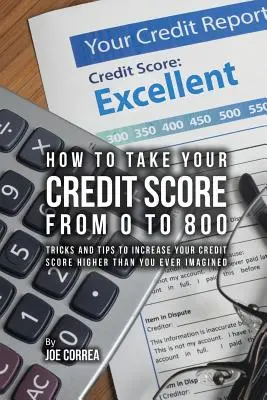 Hogyan viheted a hitelpontszámodat 0-ról 800-ra: Trükkök és tippek, amelyekkel magasabbra emelheted a hitelpontszámodat, mint azt valaha is gondoltad volna - How to take your credit score from 0 to 800: Tricks and tips to increase your credit score higher than you ever imagined