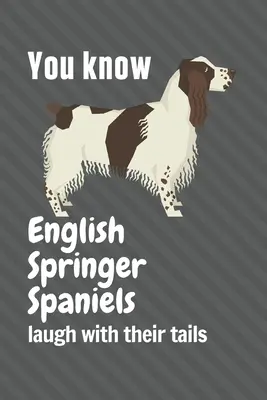 Tudod, hogy az angol Springer spánielek a farkukkal nevetnek: Angol Springer spániel kutya rajongóknak - You know English Springer Spaniels laugh with their tails: For English Springer Spaniel Dog Fans