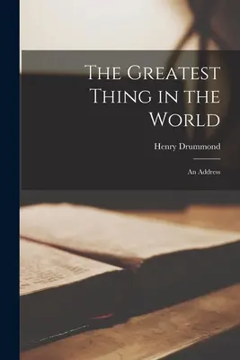 A legnagyobb dolog a világon: Egy beszéd - The Greatest Thing in the World: An Address