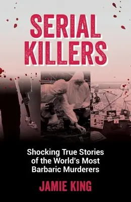 Sorozatgyilkosok: Megdöbbentő igaz történetek a világ legbarbárabb gyilkosairól - Serial Killers: Shocking True Stories of the World's Most Barbaric Murderers