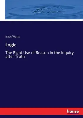 Logika: Az ész helyes használata az igazság kutatásában. - Logic: The Right Use of Reason in the Inquiry after Truth