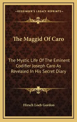 Caro Maggidja: A kiváló kodifikátor, Joseph Caro misztikus élete, ahogyan az a titkos naplójából kiderül - The Maggid Of Caro: The Mystic Life Of The Eminent Codifier Joseph Caro As Revealed In His Secret Diary