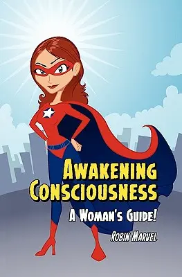 A tudatosság felébresztése: A Woman's Guide! - Awakening Consciousness: A Woman's Guide!