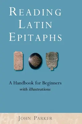 Reading Latin Epitaphs: Kézikönyv kezdőknek, új kiadás illusztrációkkal - Reading Latin Epitaphs: A Handbook for Beginners, New Edition with Illustrations