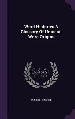 Word Histories A Glossary Of Unusual Word Origins (Szótörténetek - A szokatlan szó eredetének szótára) - Word Histories A Glossary Of Unusual Word Origins