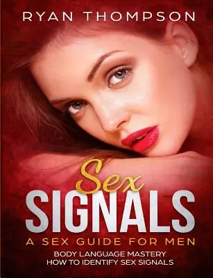 Szexjelzések Szexkalauz férfiaknak: Testbeszéd mester, hogyan ismerjük fel a szexuális jeleket - Sex Signals A Sex Guide for Men: Body Language Mastery, How to Identify Sex Signals