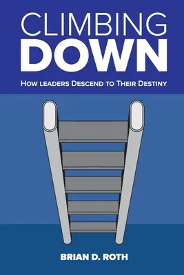 Climbing Down: Hogyan ereszkednek le a vezetők a sorsukhoz - Climbing Down: How Leaders Descend to Their Destiny