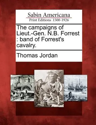 Az altábornagy hadjáratai N.B. Forrest: Forrest lovasságának bandája. - The campaigns of Lieut.-Gen. N.B. Forrest: band of Forrest's cavalry.