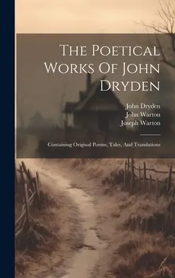 John Dryden költői művei: Eredeti verseket, meséket és fordításokat tartalmazó kötet. - The Poetical Works Of John Dryden: Containing Original Poems, Tales, And Translations