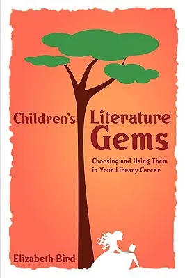 Gyermekirodalmi gyöngyszemek: Kiválasztásuk és felhasználásuk a könyvtári pályafutás során - Children's Literature Gems: Choosing and Using Them in Your Library Career
