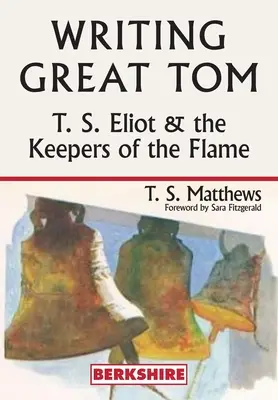 Nagyszerű Tom írása: T. S. Eliot és a láng őrzői - Writing Great Tom: T. S. Eliot and the Keepers of the Flame