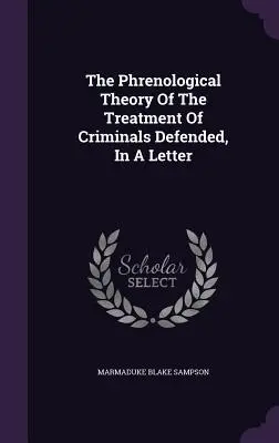 A bűnözők kezelésének frenológiai elmélete, egy levélben védve - The Phrenological Theory Of The Treatment Of Criminals Defended, In A Letter