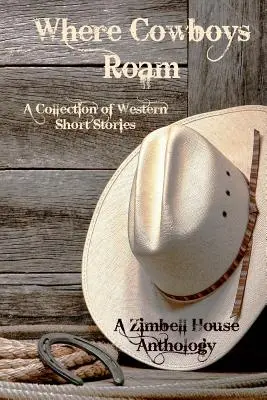 Where Cowboys Roam: A Collection of Western Short Stories: A Zimbell House antológia - Where Cowboys Roam: A Collection of Western Short Stories: A Zimbell House Anthology