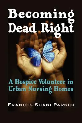 A holtig tartó jobbra térés: Egy hospice önkéntes a városi idősotthonokban - Becoming Dead Right: A Hospice Volunteer in Urban Nursing Homes