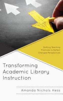 Transforming Academic Library Instruction: A tanítási gyakorlatok átalakítása a megváltozott perspektívák tükrözése érdekében - Transforming Academic Library Instruction: Shifting Teaching Practices to Reflect Changed Perspectives