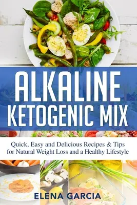 Lúgos ketogén keverék: Gyors, egyszerű és finom receptek és tippek a természetes fogyáshoz és az egészséges életmódhoz - Alkaline Ketogenic Mix: Quick, Easy, and Delicious Recipes & Tips for Natural Weight Loss and a Healthy Lifestyle