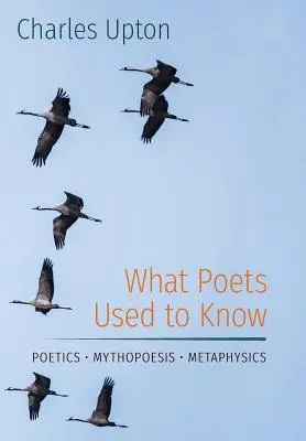 Amit a költők régen tudtak: Költészet - Mitopoézis - Metafizika - What Poets Used to Know: Poetics - Mythopoesis - Metaphysics