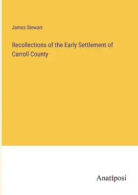 Emlékek Carroll megye korai településéről - Recollections of the Early Settlement of Carroll County