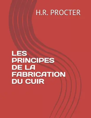 Les Principes de la Fabrication Du Cuir (A Cuir gyártásának alapelvei) - Les Principes de la Fabrication Du Cuir