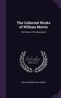 William Morris összegyűjtött művei: A hegyek gyökerei - The Collected Works of William Morris: The Roots of the Mountains