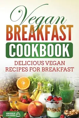 Vegán reggeli szakácskönyv: Finom vegán receptek reggelire - Vegan Breakfast Cookbook: Delicious Vegan Recipes for Breakfast