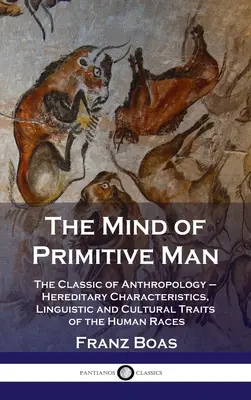 A primitív ember elméje: Az antropológia klasszikusa - Az emberi fajok örökletes jellemzői, nyelvi és kulturális vonásai - Mind of Primitive Man: The Classic of Anthropology - Hereditary Characteristics, Linguistic and Cultural Traits of the Human Races