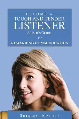 Legyél kemény és gyengéd hallgatóság: A felhasználó útmutatója a jutalmazó kommunikációhoz - Become A Tough and Tender Listener: A User's Guide to Rewarding Communication