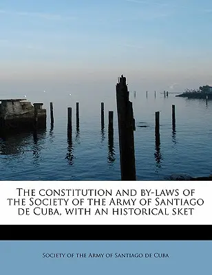 A Santiago de Cuba-i Hadsereg Társaságának alkotmánya és alapszabálya, történeti vázlattal együtt - The Constitution and By-Laws of the Society of the Army of Santiago de Cuba, with an Historical Sket