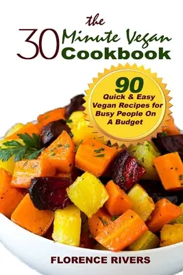 A 30 perces vegán szakácskönyv: 90 gyors és egyszerű vegán recept elfoglalt emberek számára, kis költségvetésből - The 30-minute Vegan Cookbook: 90 Quick & Easy Vegan Recipes for Busy People On A Budget