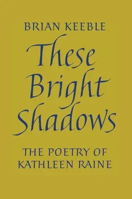 Ezek a fényes árnyékok: Kathleen Raine költészete - These Bright Shadows: The Poetry of Kathleen Raine