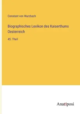 Az Osztrák Birodalom életrajzi szótára: 45. rész - Biographisches Lexikon des Kaiserthums Oesterreich: 45. Theil