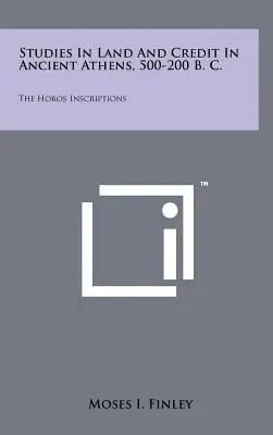 Tanulmányok a földről és a hitelről az ókori Athénban, i. e. 500-200: A Horosz-feliratok - Studies In Land And Credit In Ancient Athens, 500-200 B. C.: The Horos Inscriptions