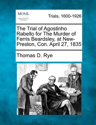 Agostinho Rabello pere Ferris Beardsley meggyilkolásáért, New-Prestonban, Con. 1835. április 27. - The Trial of Agostinho Rabello for the Murder of Ferris Beardsley, at New-Preston, Con. April 27, 1835