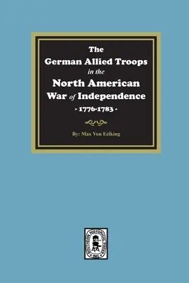 A német szövetséges csapatok az észak-amerikai függetlenségi háborúban, 1776-1783 - The German Allied Troops in the North American War of Independence, 1776-1783