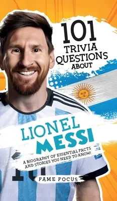 101 kvízkérdés Lionel Messiről - Lényeges tények és történetek életrajza, amiket tudnod kell! - 101 Trivia Questions About Lionel Messi - A Biography of Essential Facts and Stories You Need To Know!