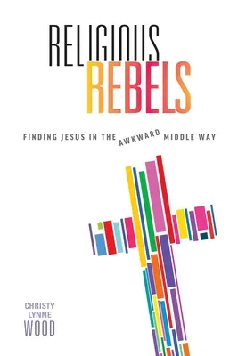 Vallási lázadók: Jézus megtalálása a kínos középúton - Religious Rebels: Finding Jesus in the Awkward Middle Way