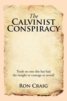 A kálvinista összeesküvés: Az igazság, amelyet senki másnak nem volt elég éleslátása vagy bátorsága felfedni! - The Calvinist Conspiracy: Truth No One Else Has Had the Insight or Courage to Reveal!