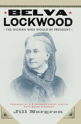 Belva Lockwood: The Woman Who Would Be Be President - Belva Lockwood: The Woman Who Would Be President